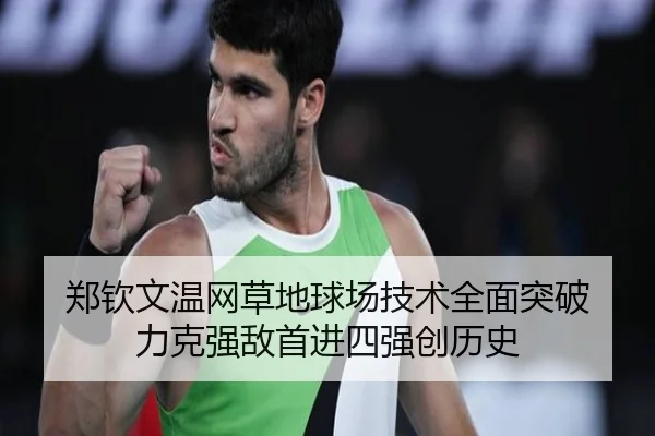 郑钦文温网草地球场技术全面突破 力克强敌首进四强创历史
