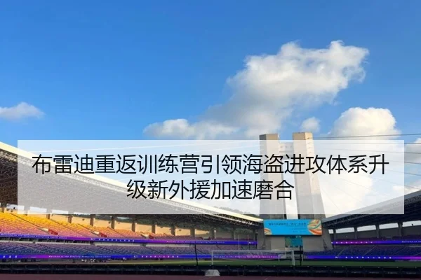 布雷迪重返训练营引领海盗进攻体系升级新外援加速磨合