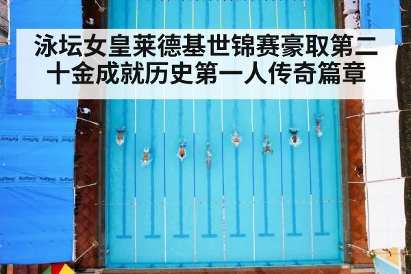 泳坛女皇莱德基世锦赛豪取第二十金成就历史第一人传奇篇章