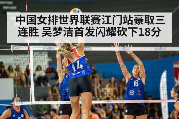 中国女排世界联赛江门站豪取三连胜 吴梦洁首发闪耀砍下18分