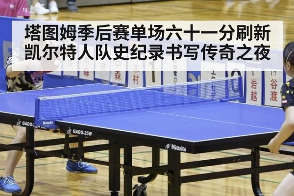 塔图姆季后赛单场六十一分刷新凯尔特人队史纪录书写传奇之夜