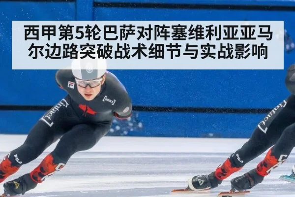 西甲第5轮巴萨对阵塞维利亚亚马尔边路突破战术细节与实战影响