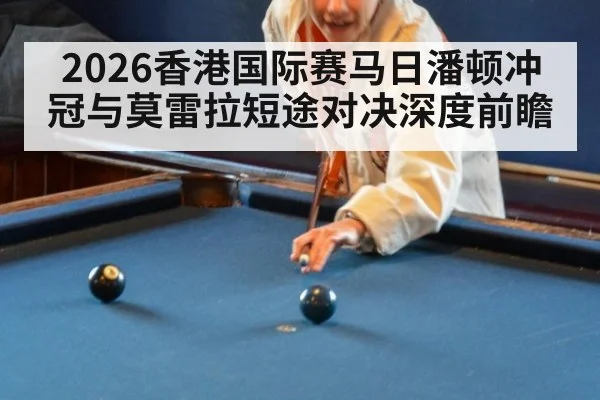 2026香港国际赛马日潘顿冲冠与莫雷拉短途对决深度前瞻
